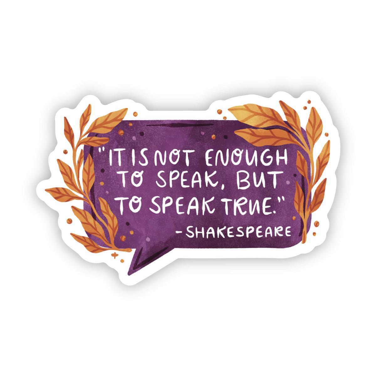 "It is not enough to speak, but to speak truth" - Shakespeare